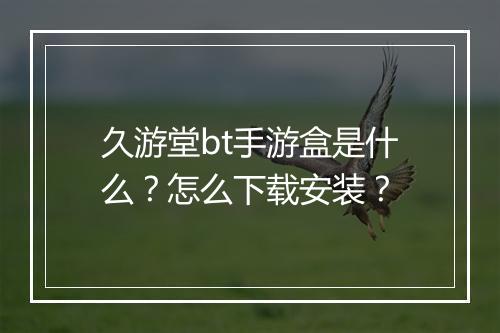 久游堂bt手游盒是什么？怎么下载安装？