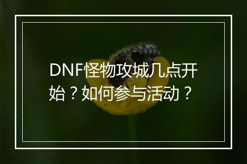 DNF怪物攻城几点开始？如何参与活动？