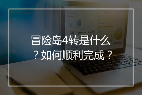 冒险岛4转是什么？如何顺利完成？