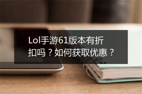 Lol手游61版本有折扣吗？如何获取优惠？