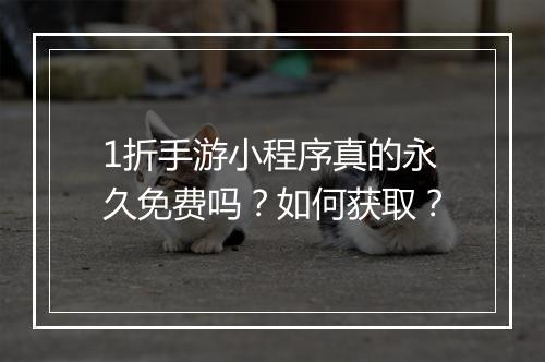 1折手游小程序真的永久免费吗？如何获取？