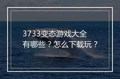 3733变态游戏大全有哪些？怎么下载玩？