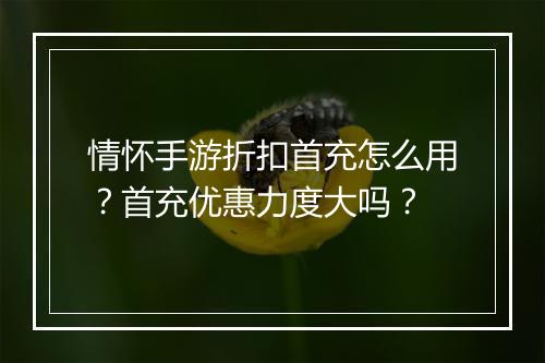 情怀手游折扣首充怎么用?首充优惠力度大吗?
