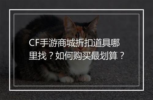 CF手游商城折扣道具哪里找？如何购买最划算？