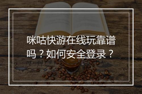 咪咕快游在线玩靠谱吗?如何安全登录?
