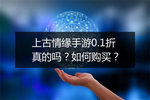 上古情缘手游0.1折真的吗？如何购买？