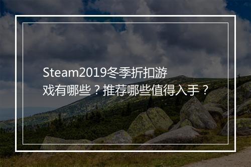 Steam2019冬季折扣游戏有哪些？推荐哪些值得入手？
