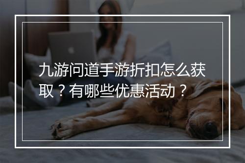 九游问道手游折扣怎么获取?有哪些优惠活动?