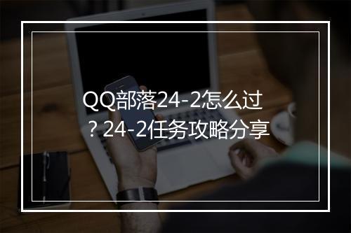 QQ部落24-2怎么过？24-2任务攻略分享