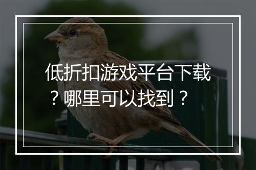 低折扣游戏平台下载?哪里可以找到?