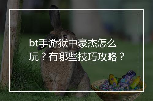 bt手游狱中豪杰怎么玩？有哪些技巧攻略？