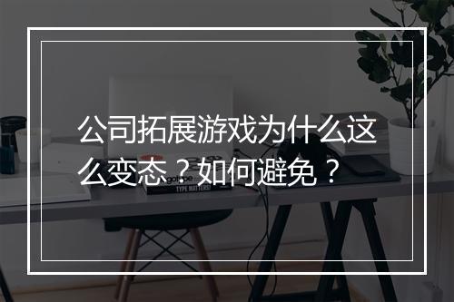 公司拓展游戏为什么这么变态?如何避免?