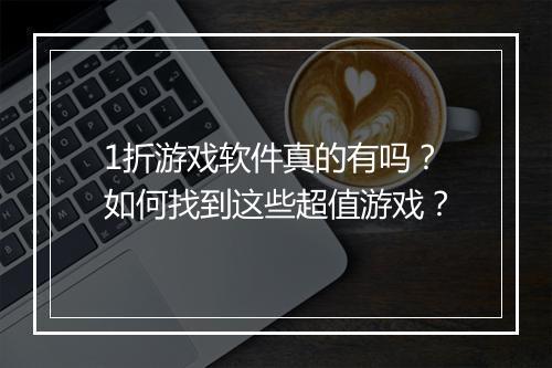 1折游戏软件真的有吗？如何找到这些超值游戏？