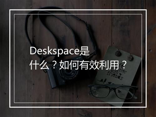 Deskspace是什么？如何有效利用？