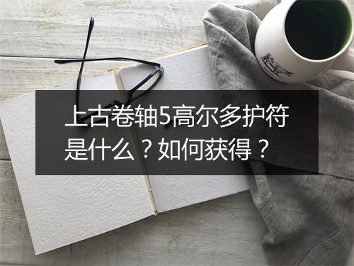 上古卷轴5高尔多护符是什么？如何获得？