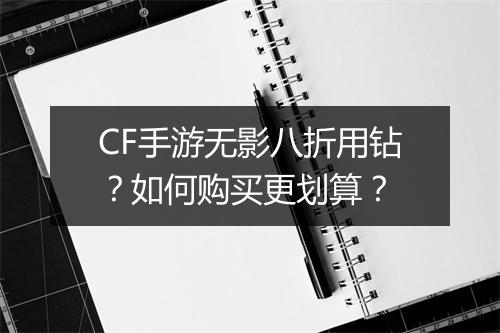 CF手游无影八折用钻？如何购买更划算？