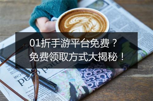 01折手游平台免费？免费领取方式大揭秘！