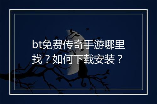 bt免费传奇手游哪里找?如何下载安装?