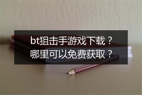 bt狙击手游戏下载？哪里可以免费获取？