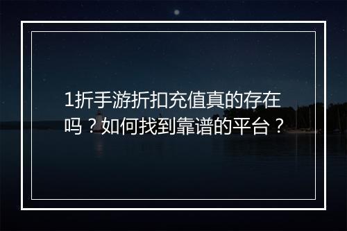 1折手游折扣充值真的存在吗?如何找到靠谱的平台?