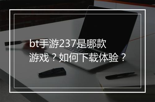 bt手游237是哪款游戏？如何下载体验？