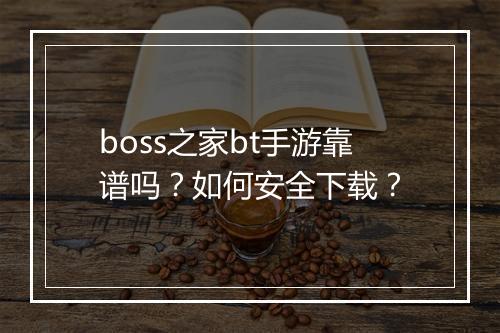 boss之家bt手游靠谱吗?如何安全下载?