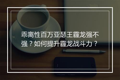 乖离性百万亚瑟王霾龙强不强？如何提升霾龙战斗力？