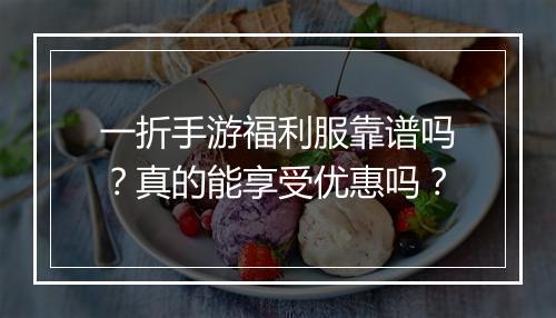 一折手游福利服靠谱吗？真的能享受优惠吗？