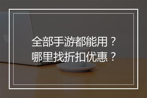 全部手游都能用?哪里找折扣优惠?