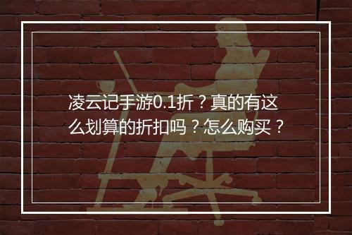 凌云记手游0.1折?真的有这么划算的折扣吗?怎么购买?