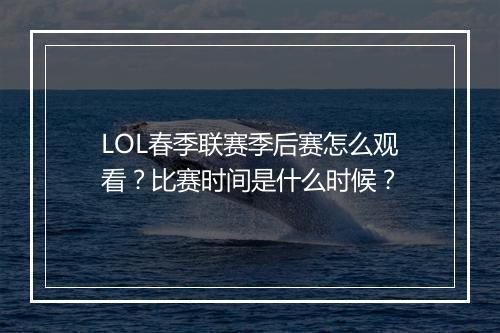 LOL春季联赛季后赛怎么观看？比赛时间是什么时候？