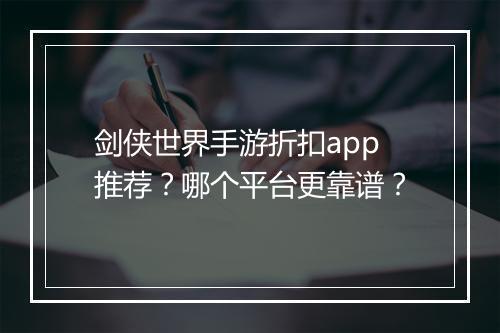 剑侠世界手游折扣app推荐？哪个平台更靠谱？
