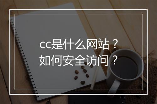 cc是什么网站？如何安全访问？