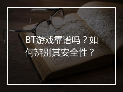 BT游戏靠谱吗？如何辨别其安全性？