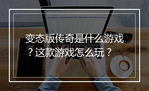 变态版传奇是什么游戏?这款游戏怎么玩?
