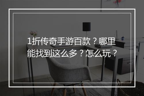 1折传奇手游百款？哪里能找到这么多？怎么玩？