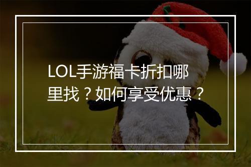 LOL手游福卡折扣哪里找？如何享受优惠？