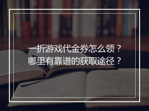 一折游戏代金券怎么领?哪里有靠谱的获取途径?