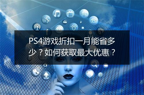 PS4游戏折扣一月能省多少?如何获取最大优惠?