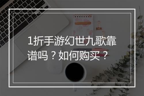 1折手游幻世九歌靠谱吗?如何购买?
