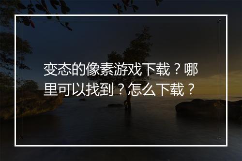 变态的像素游戏下载？哪里可以找到？怎么下载？