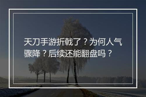 天刀手游折戟了？为何人气骤降？后续还能翻盘吗？