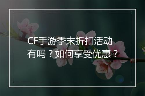 CF手游季末折扣活动有吗？如何享受优惠？