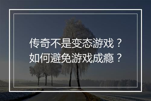传奇不是变态游戏？如何避免游戏成瘾？