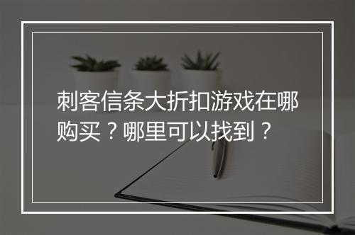 刺客信条大折扣游戏在哪购买？哪里可以找到？