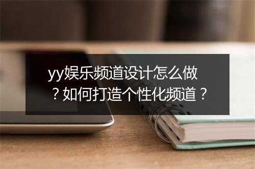 yy娱乐频道设计怎么做？如何打造个性化频道？