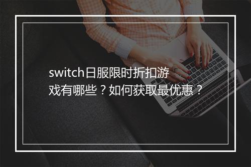 switch日服限时折扣游戏有哪些?如何获取最优惠?