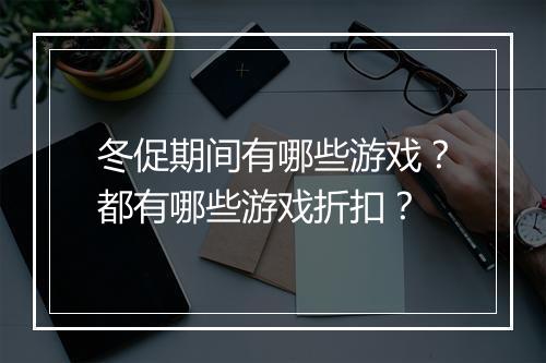 冬促期间有哪些游戏?都有哪些游戏折扣?