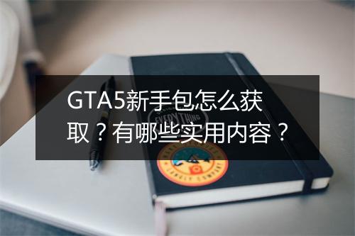 GTA5新手包怎么获取？有哪些实用内容？