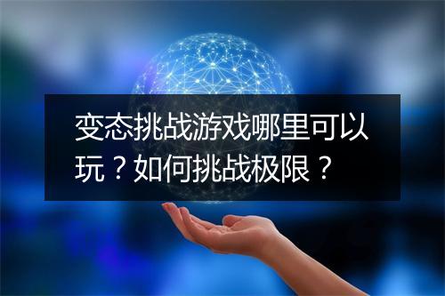 变态挑战游戏哪里可以玩？如何挑战极限？